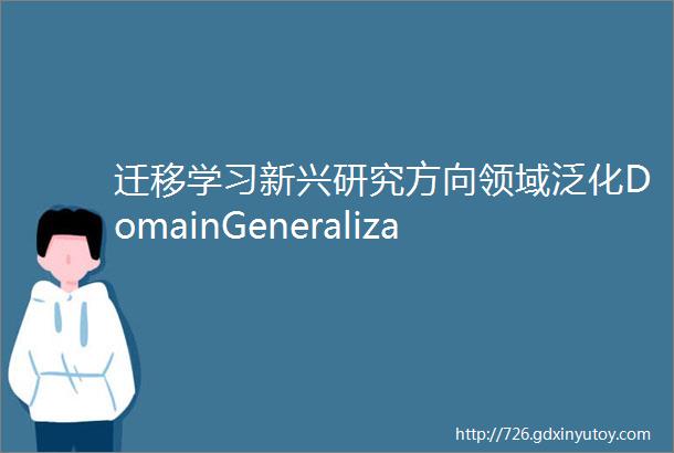 迁移学习新兴研究方向领域泛化DomainGeneralization