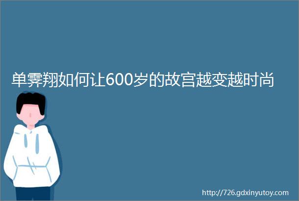 单霁翔如何让600岁的故宫越变越时尚